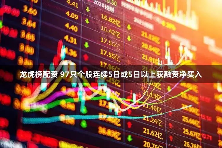 龙虎榜配资 97只个股连续5日或5日以上获融资净买入