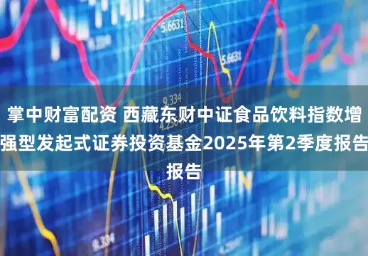 掌中财富配资 西藏东财中证食品饮料指数增强型发起式证券投资基金2025年第2季度报告