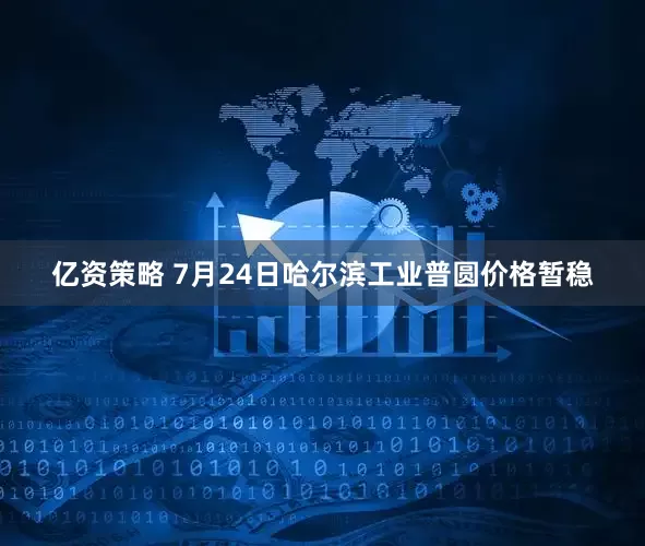 亿资策略 7月24日哈尔滨工业普圆价格暂稳