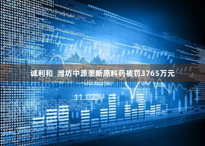 诚利和  潍坊中源垄断原料药被罚3765万元