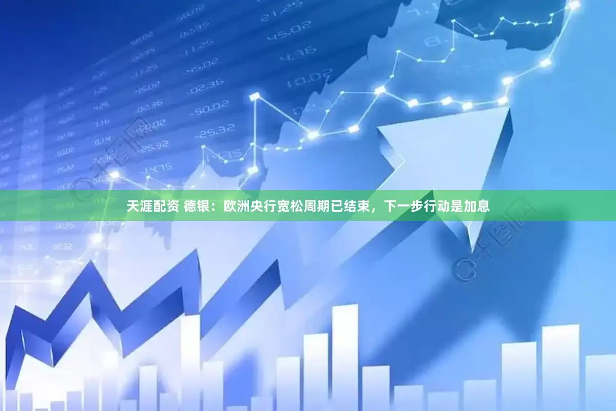 天涯配资 德银：欧洲央行宽松周期已结束，下一步行动是加息