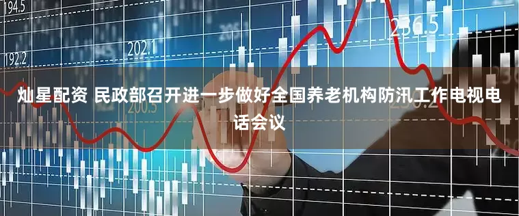 灿星配资 民政部召开进一步做好全国养老机构防汛工作电视电话会议