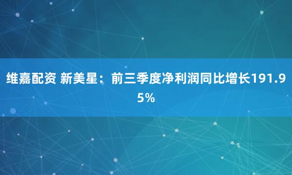 维嘉配资 新美星：前三季度净利润同比增长191.95%