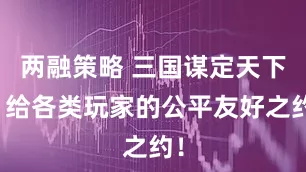 两融策略 三国谋定天下,给各类玩家的公平友好之约!