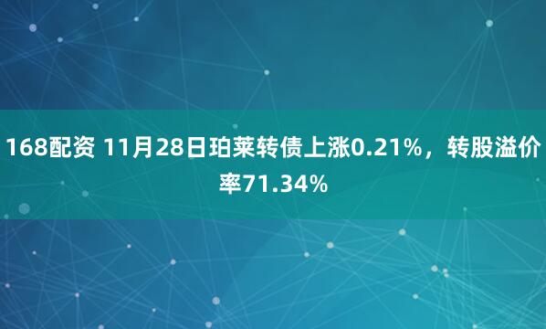 168配资 11月28日珀莱转债上涨0.21%，转股溢价率71.34%